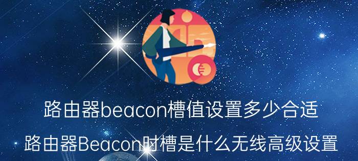 路由器beacon槽值设置多少合适 路由器Beacon时槽是什么无线高级设置？